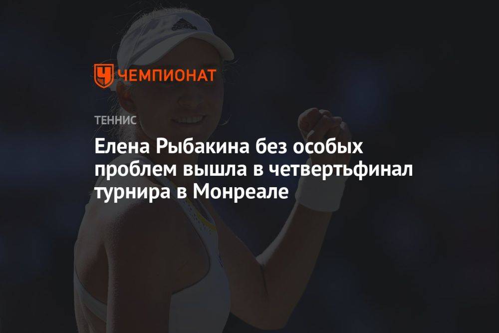 Елена Рыбакина без особых проблем вышла в четвертьфинал турнира в Монреале