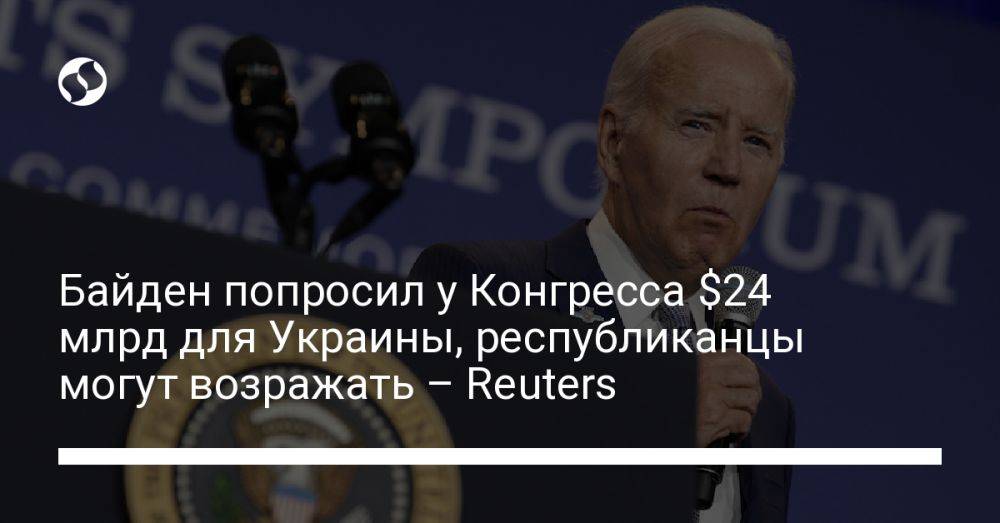 Байден попросил у Конгресса $24 млрд для Украины, республиканцы могут возражать – Reuters