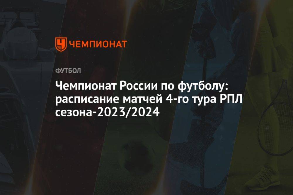 Чемпионат России по футболу: расписание матчей 4-го тура РПЛ сезона-2023/2024