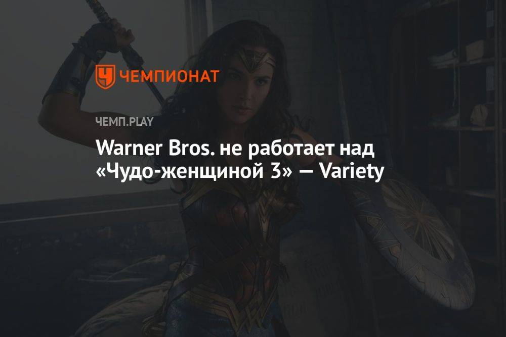 Warner Bros. не работает над «Чудо-женщиной 3» — Variety