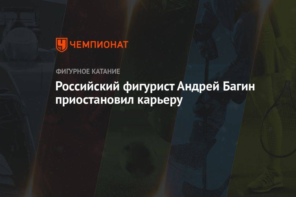 Российский фигурист Андрей Багин приостановил карьеру