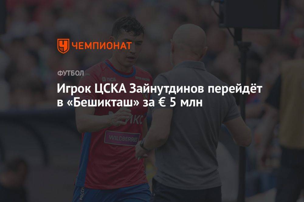 Игрок ЦСКА Зайнутдинов перейдёт в «Бешикташ» за € 5 млн