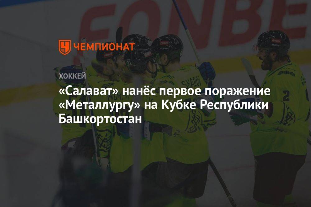 «Салават» нанёс первое поражение «Металлургу» на Кубке Республики Башкортостан