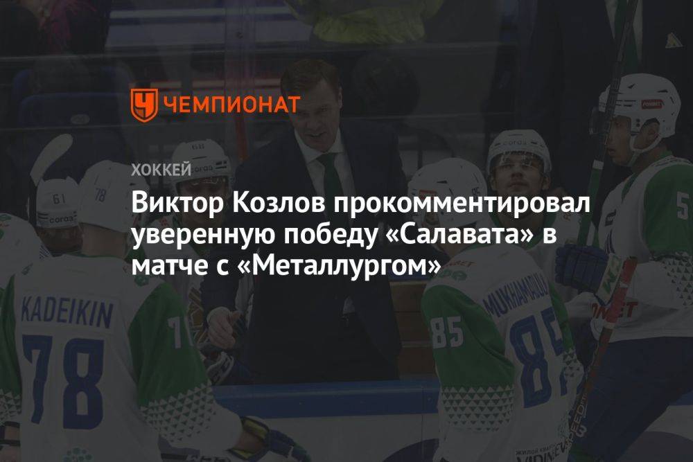 Виктор Козлов прокомментировал уверенную победу «Салавата» в матче с «Металлургом»