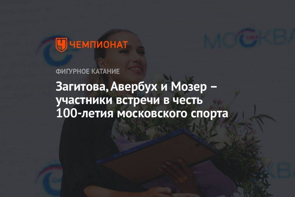 Загитова, Авербух и Мозер – участники встречи в честь 100-летия московского спорта