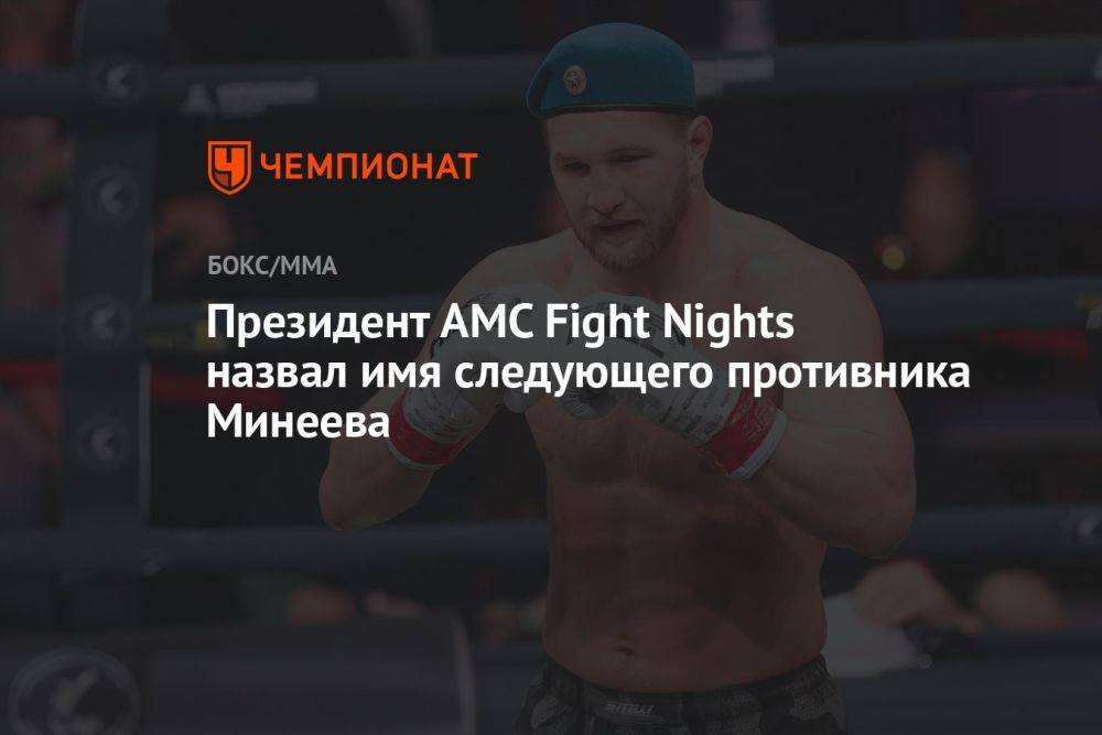 Президент AMC Fight Nights назвал имя следующего противника Минеева
