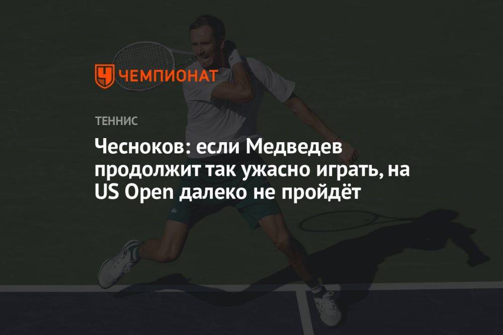 Чесноков: если Медведев продолжит так ужасно играть, на US Open далеко не пройдёт