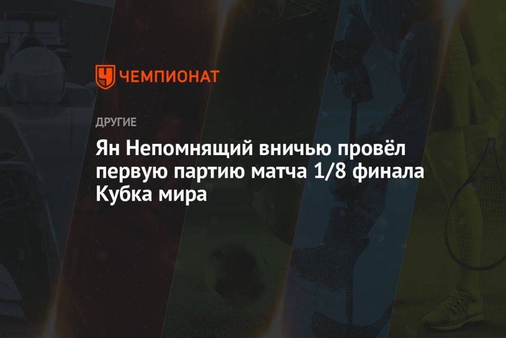 Ян Непомнящий вничью провёл первую партию матча 1/8 финала Кубка мира