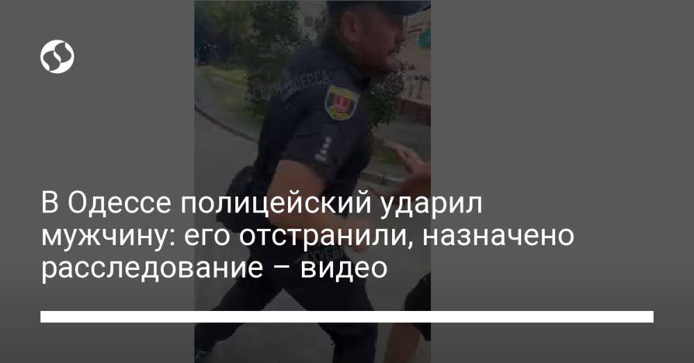 В Одессе полицейский ударил мужчину: его отстранили, назначено расследование – видео
