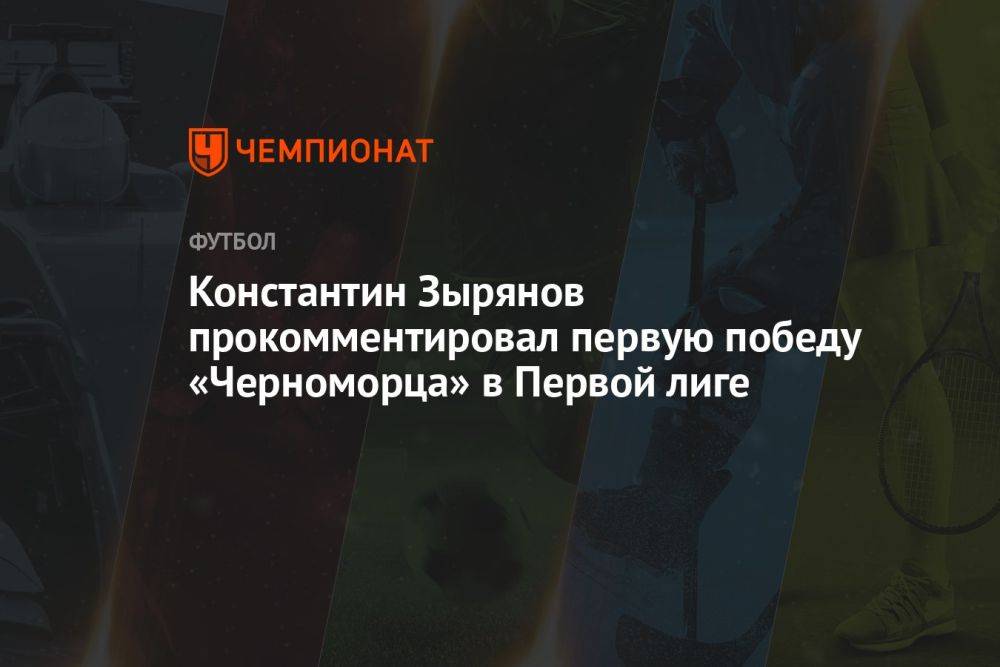 Константин Зырянов прокомментировал первую победу «Черноморца» в Первой лиге