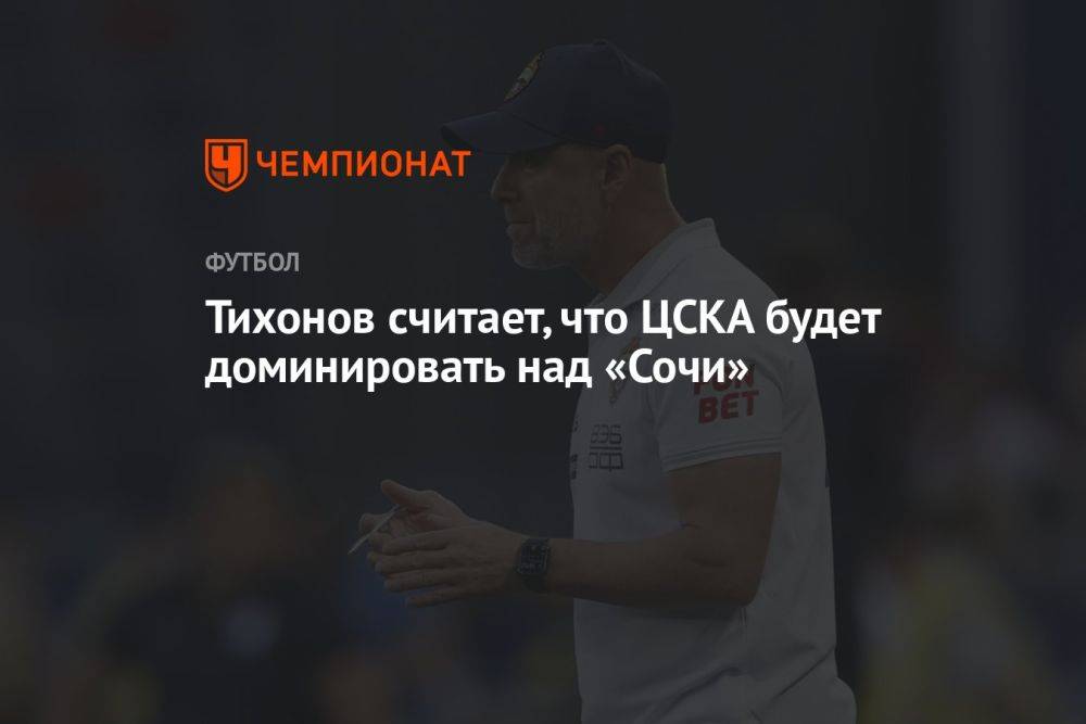 Тихонов считает, что ЦСКА будет доминировать над «Сочи»