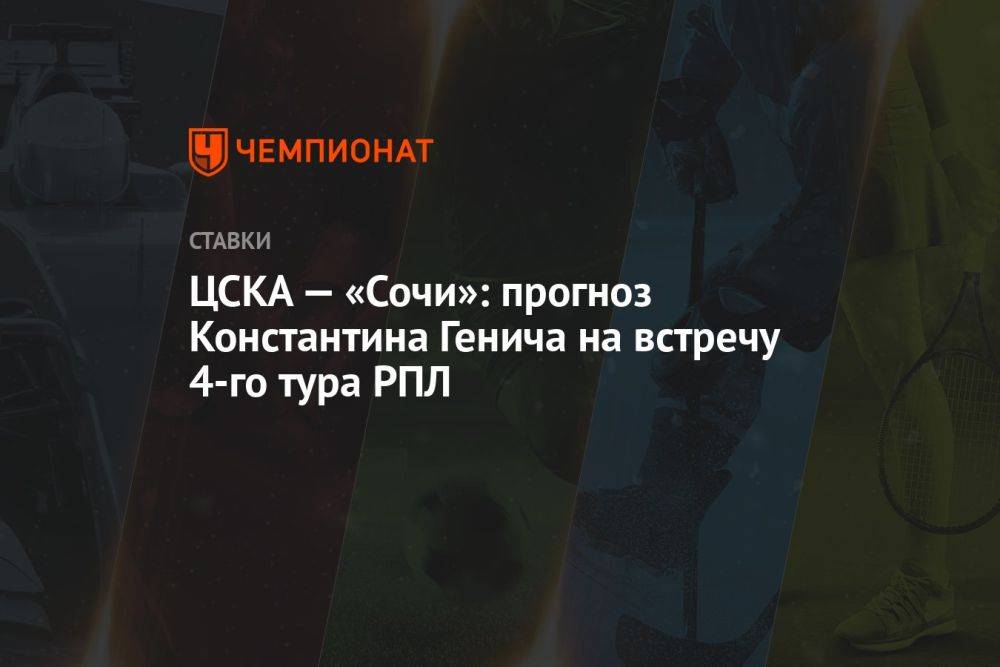ЦСКА — «Сочи»: прогноз Константина Генича на встречу 4-го тура РПЛ