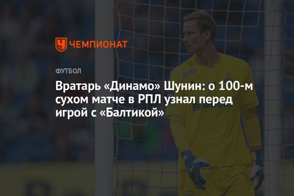 Вратарь «Динамо» Шунин: о 100-м сухом матче в РПЛ узнал перед игрой с «Балтикой»