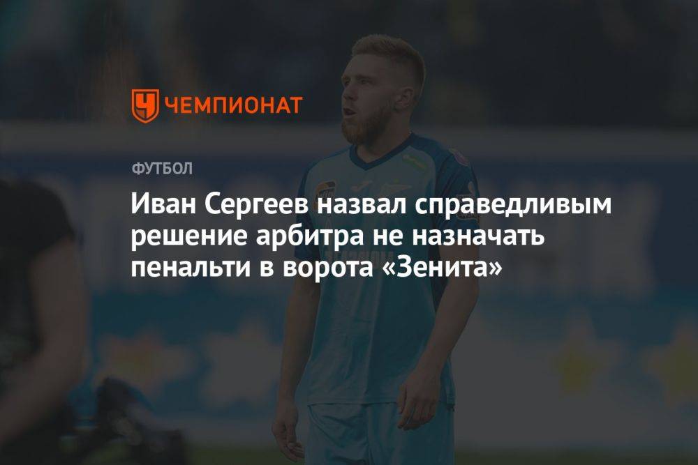 Иван Сергеев назвал справедливым решение арбитра не назначать пенальти в ворота «Зенита»