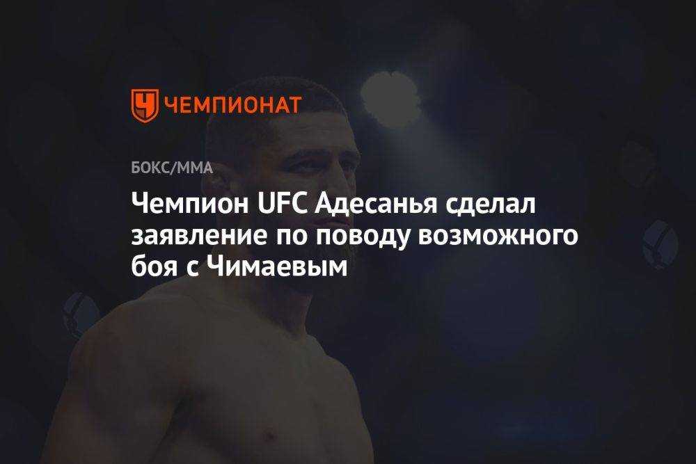 Чемпион UFC Адесанья сделал заявление по поводу возможного боя с Чимаевым