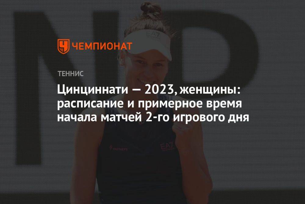 Цинциннати — 2023, женщины: расписание и примерное время начала матчей 2-го игрового дня
