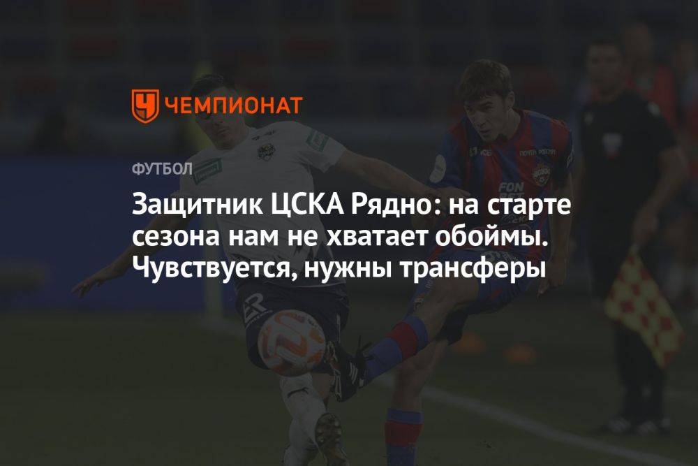 Защитник ЦСКА Рядно: на старте сезона нам не хватает обоймы. Чувствуется, нужны трансферы