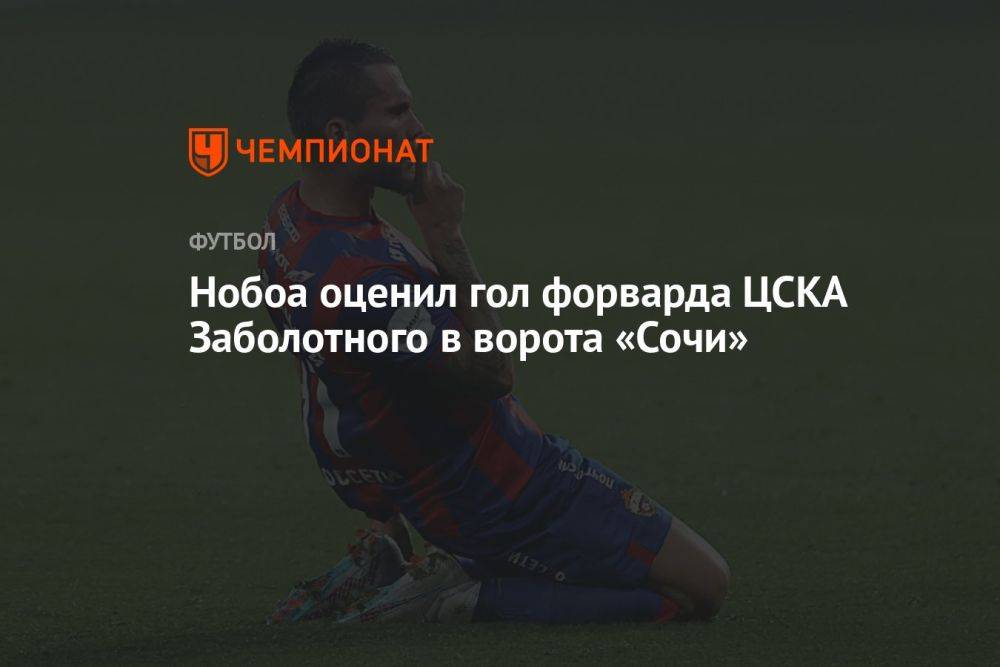 Нобоа оценил гол форварда ЦСКА Заболотного в ворота «Сочи»