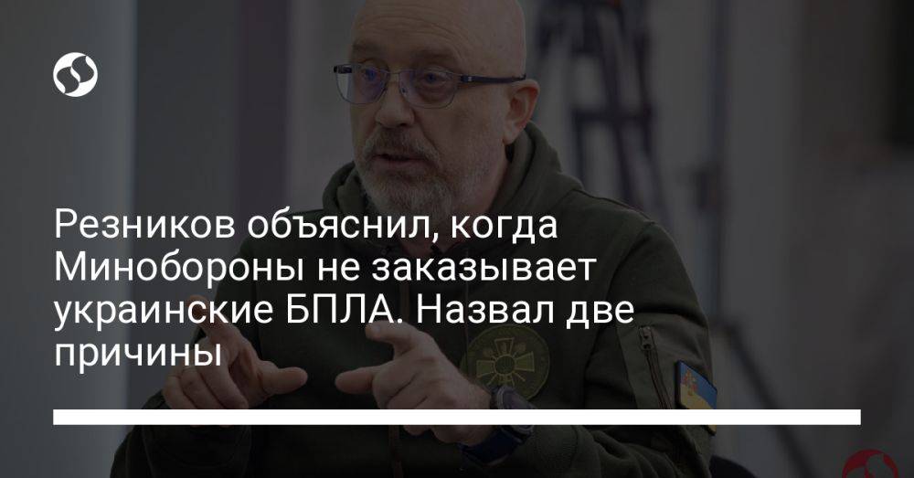 Резников объяснил, когда Минобороны не заказывает украинские БПЛА. Назвал две причины