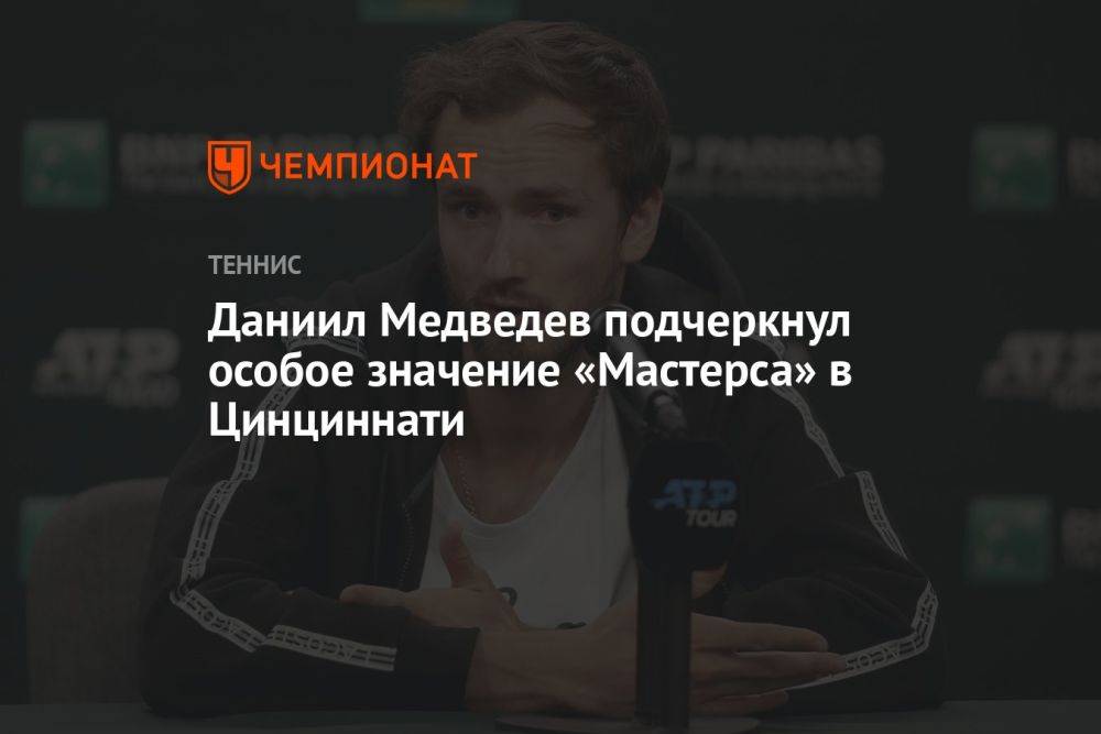 Даниил Медведев подчеркнул особое значение «Мастерса» в Цинциннати
