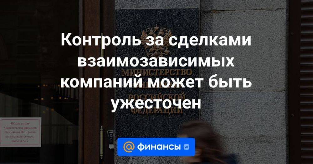 Контроль за сделками взаимозависимых компаний может быть ужесточен