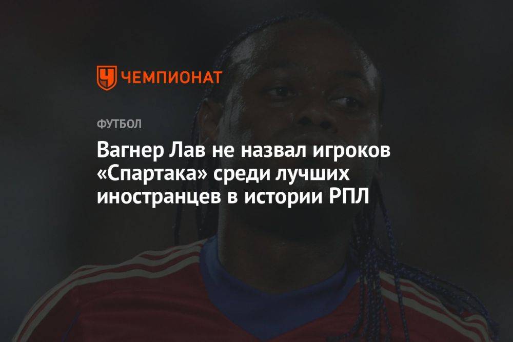 Вагнер Лав не назвал игроков «Спартака» среди лучших иностранцев в истории РПЛ