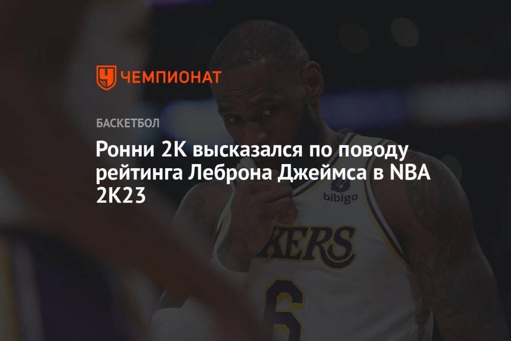 Ронни 2К высказался по поводу рейтинга Леброна Джеймса в NBA 2K23