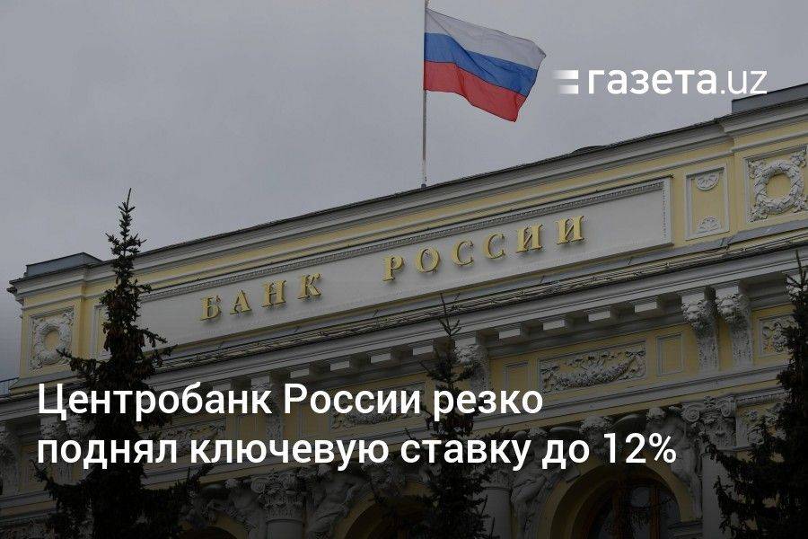 Центробанк России резко поднял ключевую ставку до 12%