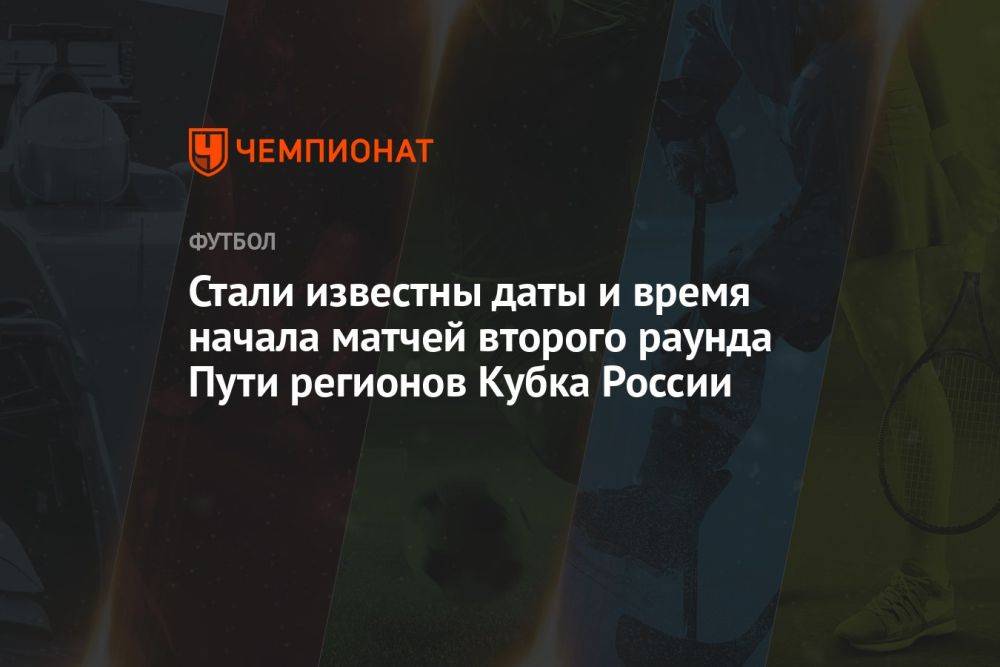 Стали известны даты и время начала матчей второго раунда Пути регионов Кубка России