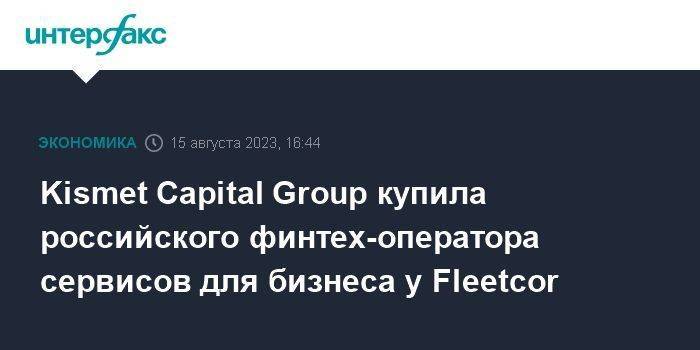 Kismet Capital Group купила российского финтех-оператора сервисов для бизнеса у Fleetcor