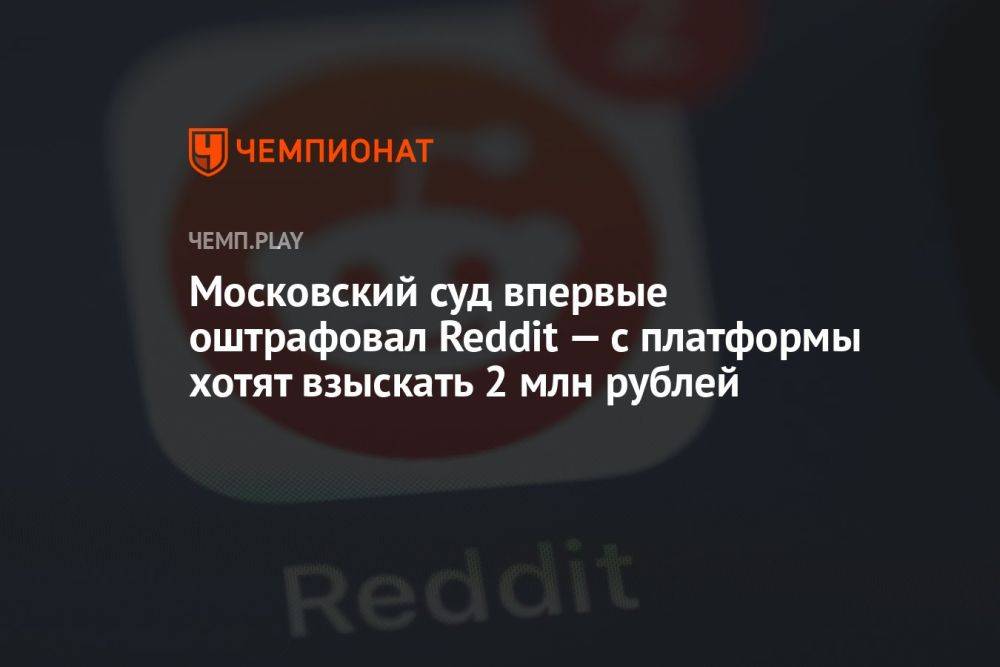 Московский суд впервые оштрафовал Reddit — с платформы хотят взыскать 2 млн рублей