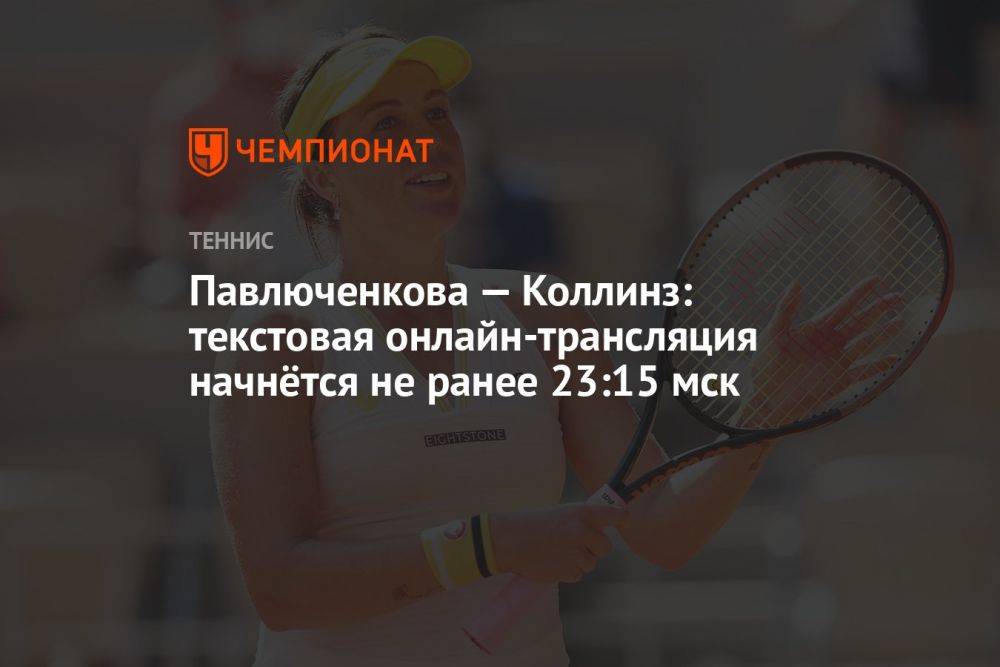 Павлюченкова — Коллинз: текстовая онлайн-трансляция начнётся не ранее 23:15 мск
