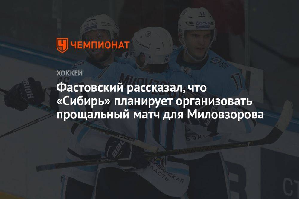 Фастовский рассказал, что «Сибирь» планирует организовать прощальный матч для Миловзорова