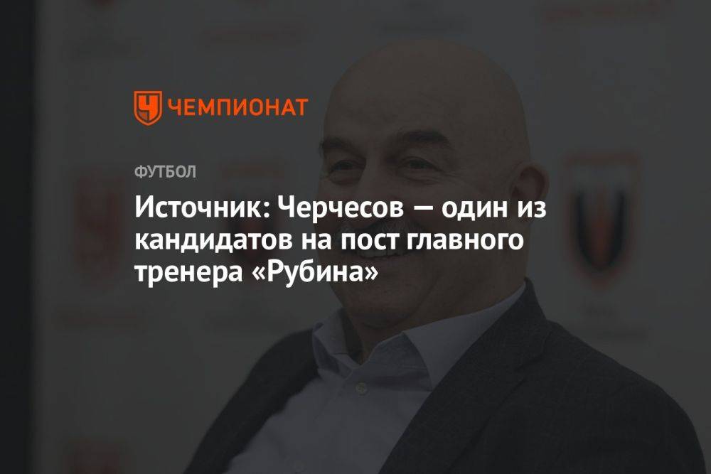 Источник: Черчесов — один из кандидатов на пост главного тренера «Рубина»
