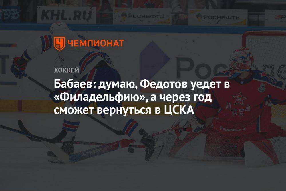 Бабаев: думаю, Федотов уедет в «Филадельфию», а через год сможет вернуться в ЦСКА