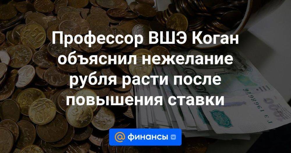 Профессор ВШЭ Коган объяснил нежелание рубля расти после повышения ставки