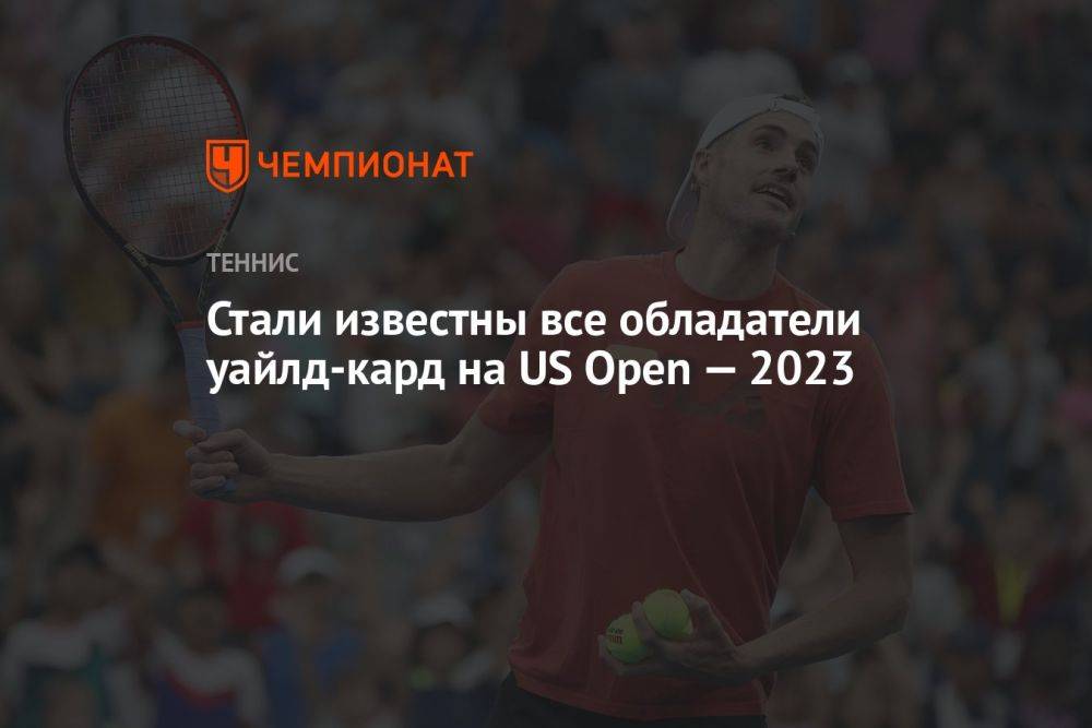 Стали известны все обладатели уайлд-кард на US Open — 2023