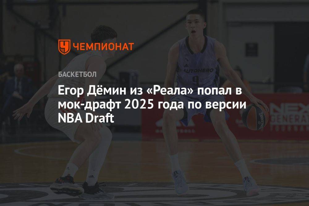Егор Дёмин из «Реала» попал в мок-драфт 2025 года по версии NBA Draft