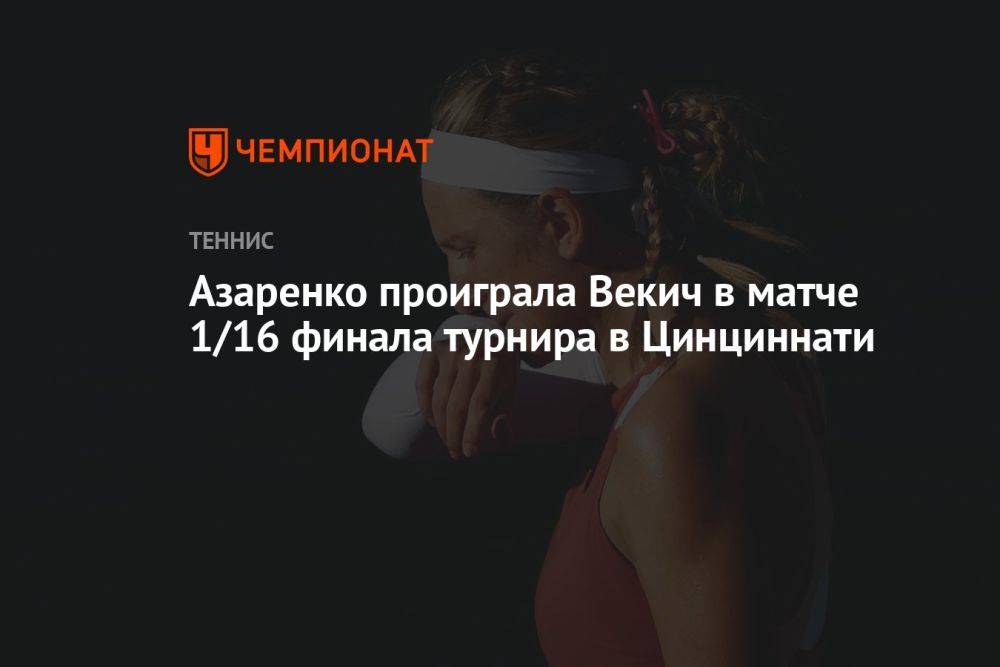 Азаренко проиграла Векич в матче 1/16 финала турнира в Цинциннати