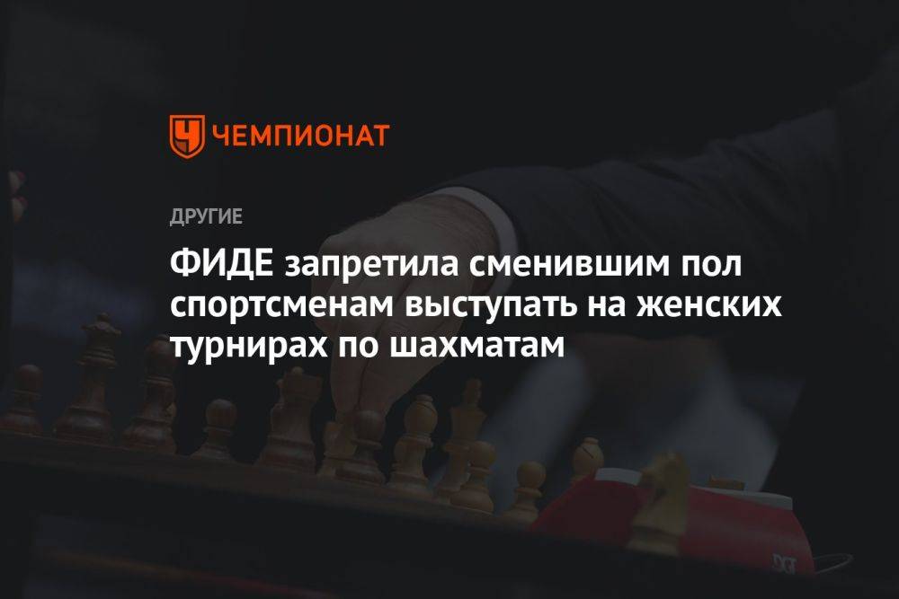 ФИДЕ запретила сменившим пол спортсменам выступать на женских турнирах по шахматам