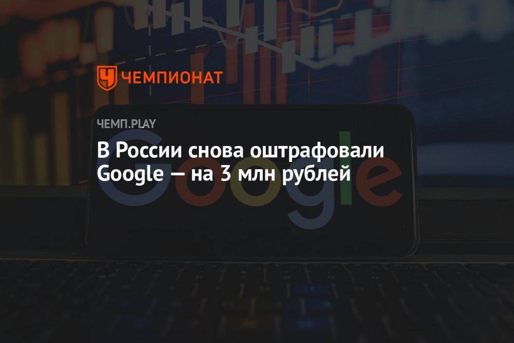 В России снова оштрафовали Google — на 3 млн рублей