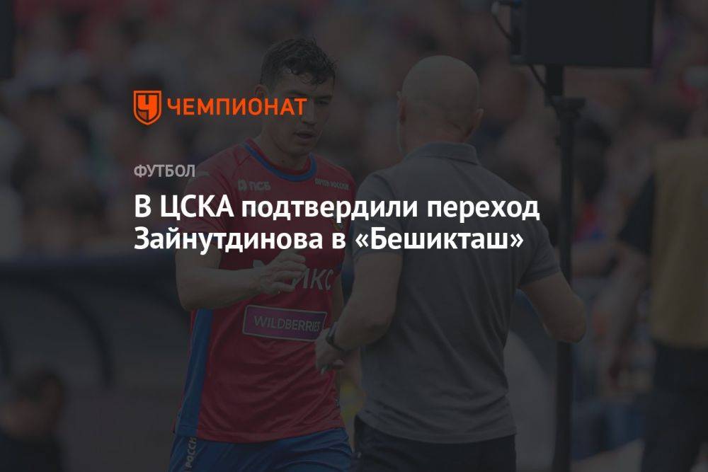 В ЦСКА подтвердили переход Зайнутдинова в «Бешикташ»
