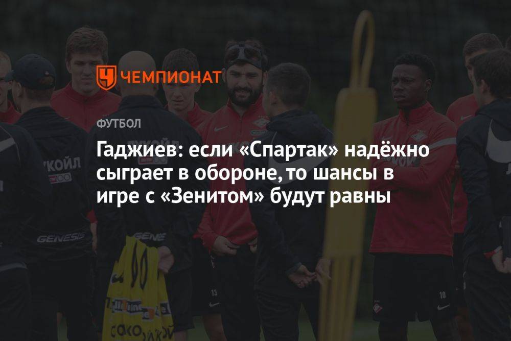 Гаджиев: если «Спартак» надёжно сыграет в обороне, то шансы в игре с «Зенитом» будут равны