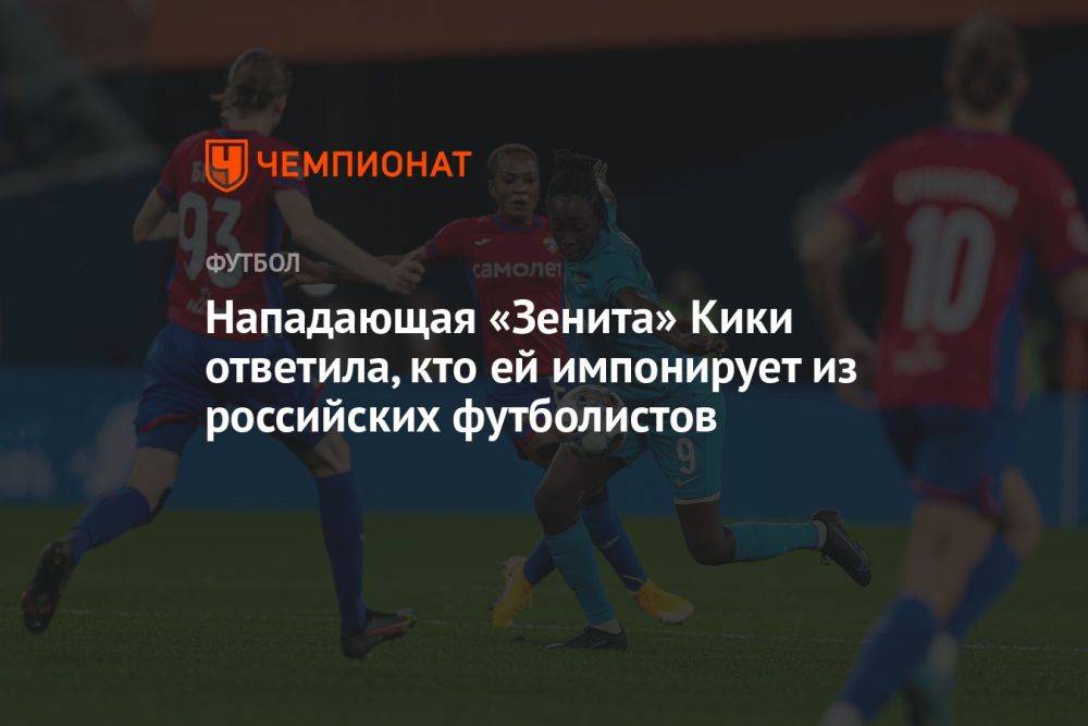 Нападающая «Зенита» Кики ответила, кто ей импонирует из российских футболистов