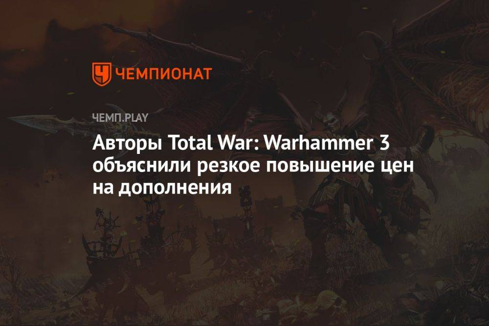 Авторы Total War: Warhammer 3 объяснили резкое повышение цен на дополнения