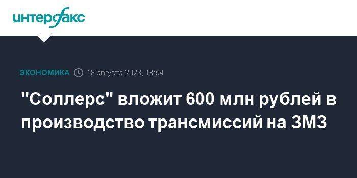 "Соллерс" вложит 600 млн рублей в производство трансмиссий на ЗМЗ