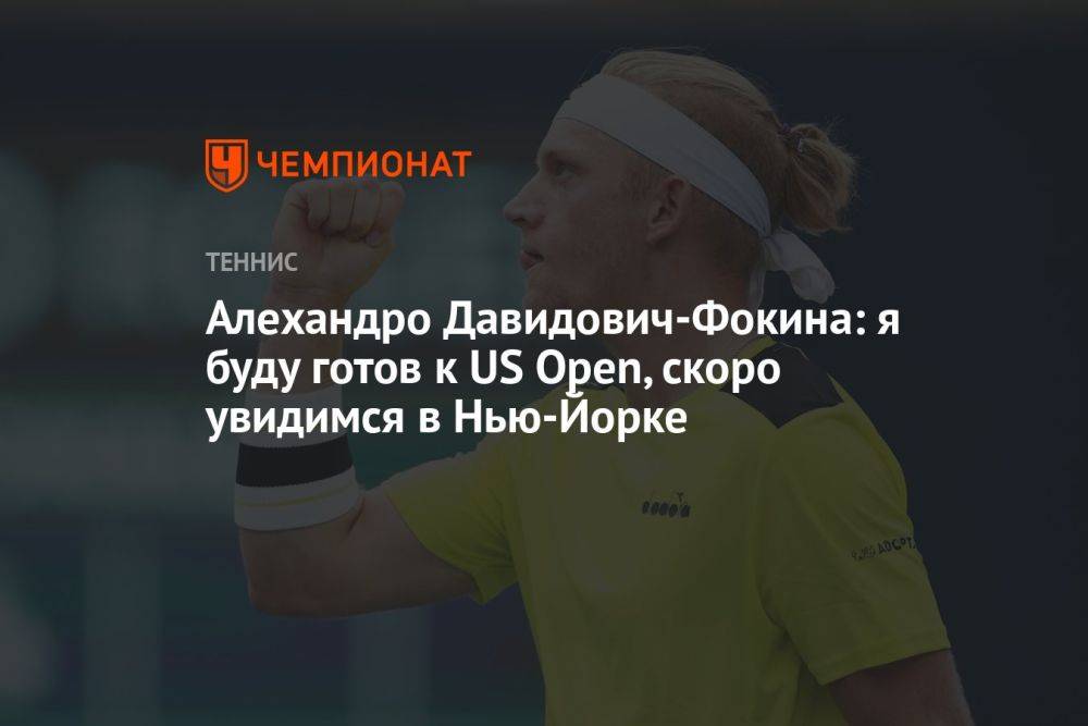 Алехандро Давидович-Фокина: я буду готов к US Open, скоро увидимся в Нью-Йорке