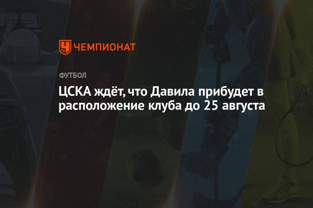 ЦСКА ждёт, что Давила прибудет в расположение клуба до 25 августа