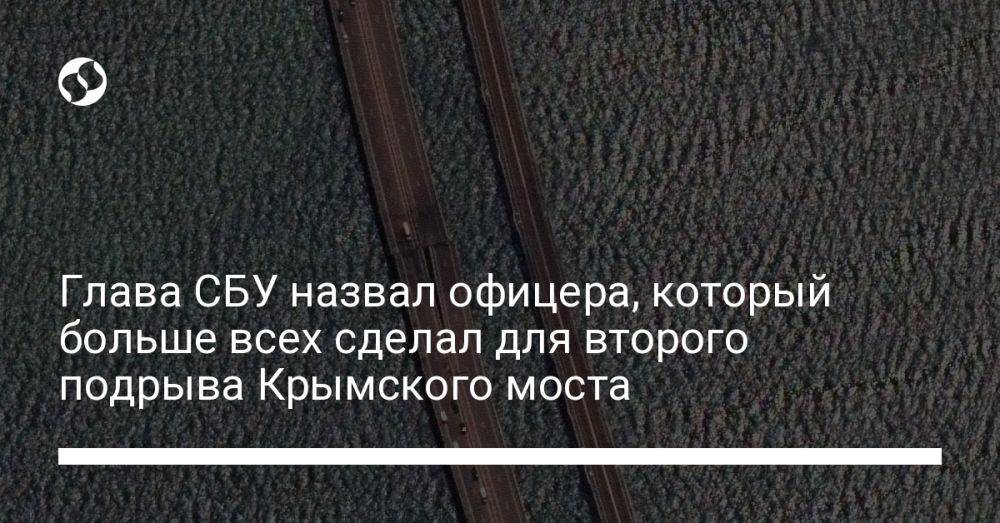 Глава СБУ назвал офицера, который больше всех сделал для второго подрыва Крымского моста