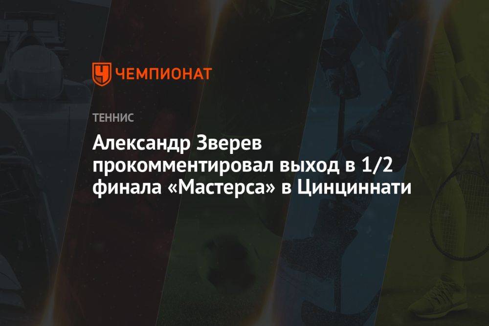 Александр Зверев прокомментировал выход в 1/2 финала «Мастерса» в Цинциннати